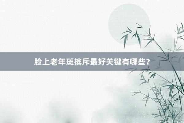 脸上老年斑摈斥最好关键有哪些？